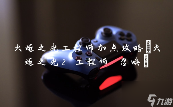 火炬之光工程師加點(diǎn)攻略 火炬之光2 工程師 召喚 