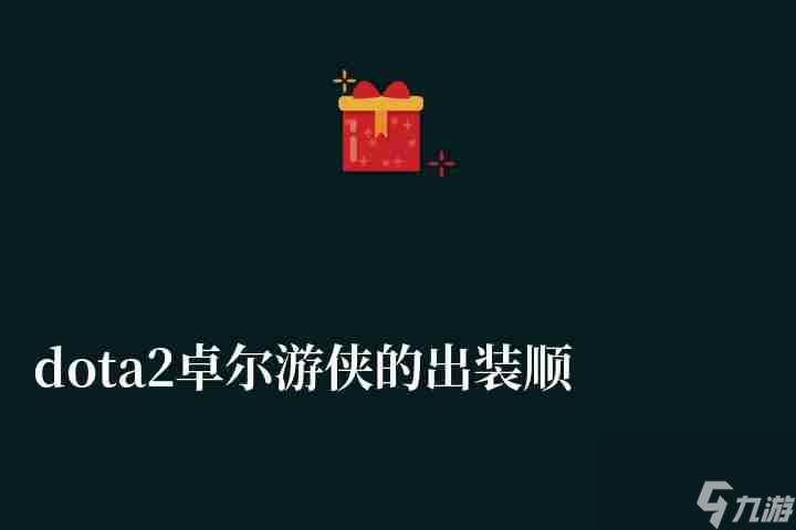 dota2卓爾游俠的出裝順序詳解 前中后期出裝推薦 