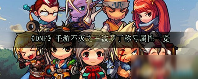 《DNF》手游不滅之王波羅丁稱號屬性是什么 不滅之王波羅丁稱號屬性一覽