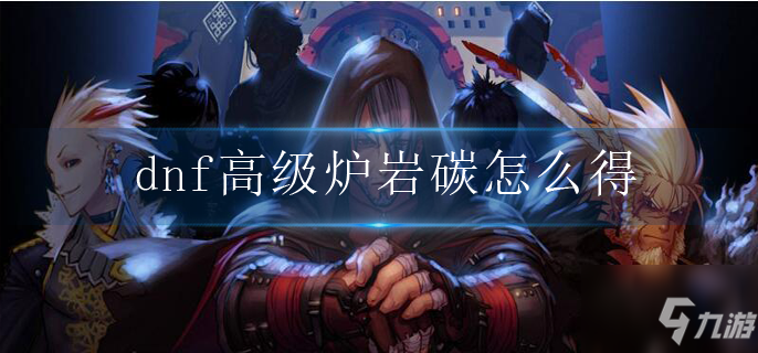 《dnf》高級爐巖碳如何獲取 高級爐巖碳獲取方法