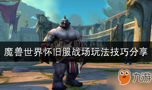 《魔獸世界懷舊服》戰場怎么玩 戰場玩法技巧分享