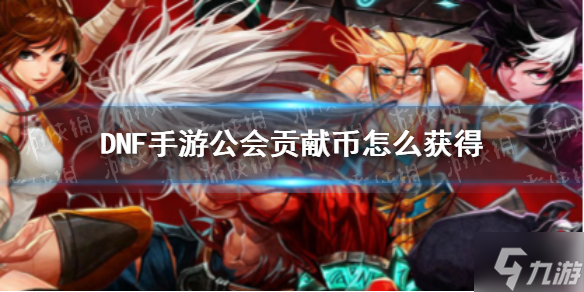 《DNF手游》公會貢獻幣怎么獲得 公會貢獻幣獲得指南