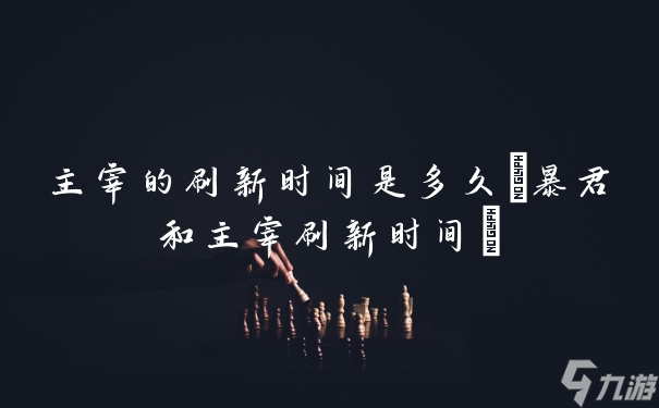 主宰的刷新时间是多久 暴君和主宰刷新时间 