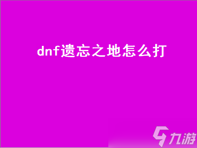 dnf遗忘之地怎么打 DNF遗忘之地怎么打 