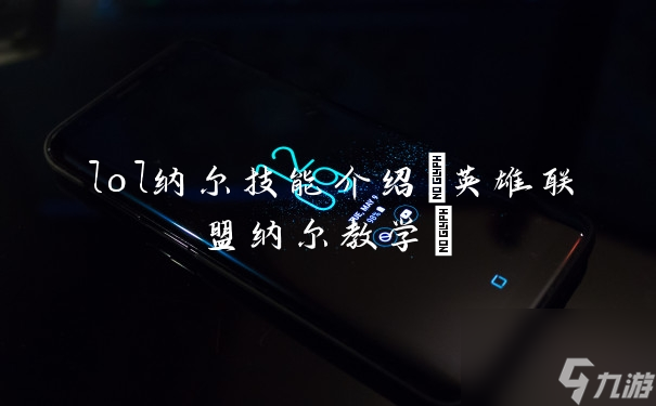 lol纳尔技能介绍 英雄联盟纳尔教学 
