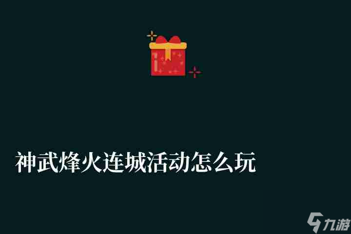 神武烽火连城活动怎么玩及选择解析 活动配置和玩法流程 