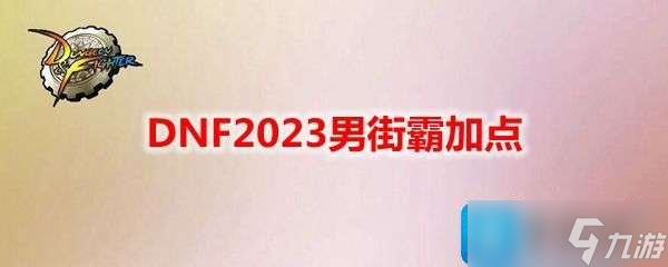 DNF2023男街霸刷圖如何加點 男街霸刷圖加點推薦2023