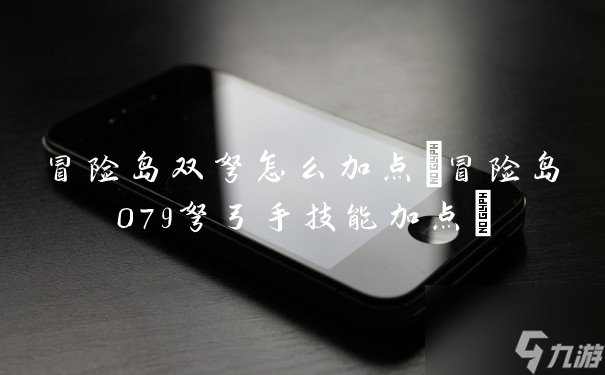冒险岛双弩怎么加点 冒险岛079弩弓手技能加点 