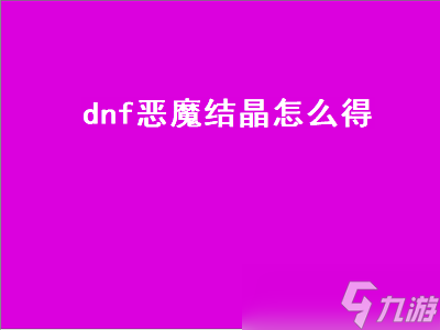 dnf惡魔結(jié)晶怎么得 dnf惡魔結(jié)晶怎么得的 