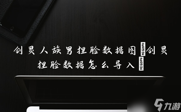 劍靈人族男捏臉數據圖 劍靈捏臉數據怎么導入 