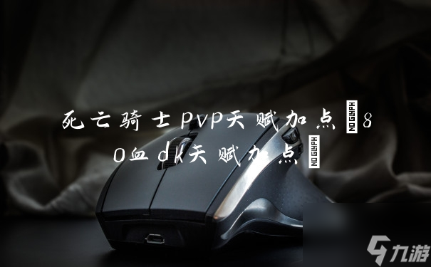 死亡骑士pvp天赋加点 80血dk天赋加点 