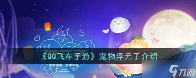QQ飛車手游寵物浮元子怎么樣 QQ飛車手游寵物浮元子介紹