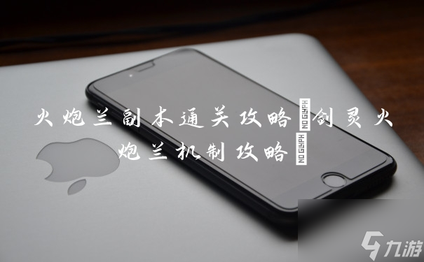 火炮兰副本通关攻略 剑灵火炮兰机制攻略 