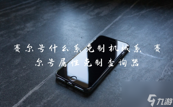 賽爾號什么系克制機械系 賽爾號屬性克制查詢器