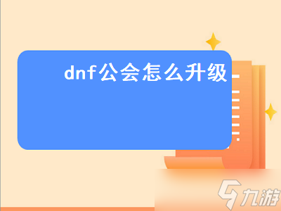 dnf公会怎么升级 dnf公会怎么升级2022 