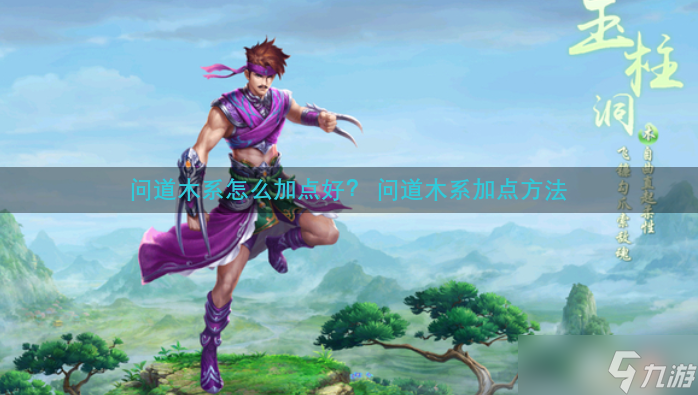 《问道》木系怎么加点好 木系加点方法
