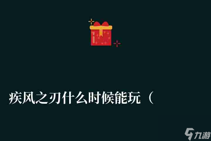 疾風之刃什么時候能玩 什么時候出的 公測時間及玩法技巧 