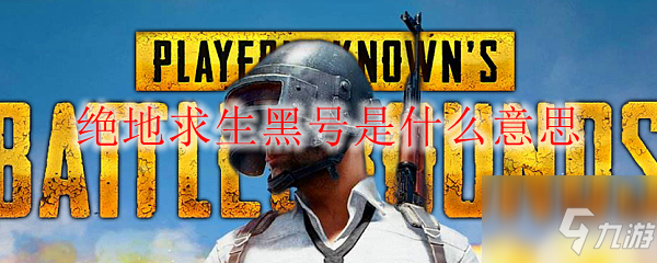《绝地求生》黑号是什么意思 黑号游戏用语介绍
