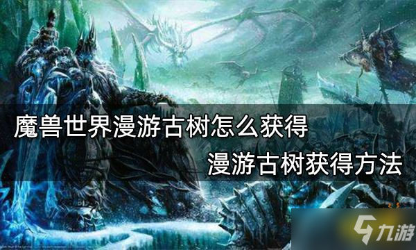 《魔兽世界》漫游古树获得方法分享 漫游古树怎么获取