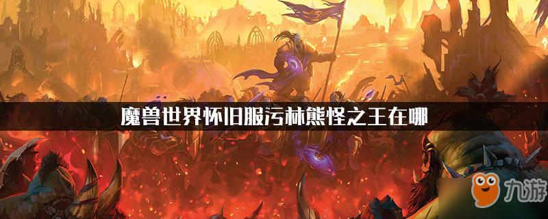 《魔兽世界怀旧服》污林熊怪之王在什么地方 污林熊怪之王位置介绍