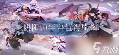 陰陽師年獸值得刷么 年獸收益介紹