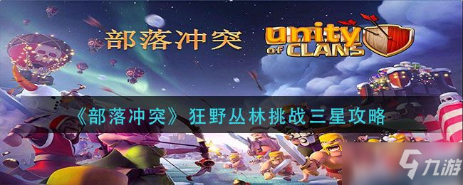 《部落沖突》狂野叢林挑戰(zhàn)三星圖文教程 狂野叢林挑戰(zhàn)怎么通關(guān)