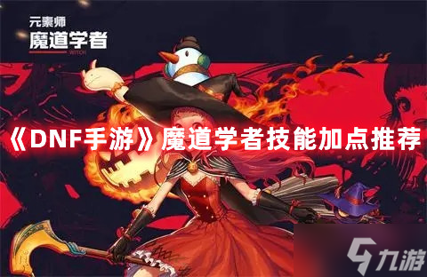 《DNF手游》魔道學(xué)者技能加點推薦