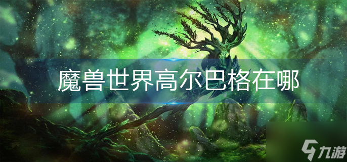 魔兽世界高尔巴格在哪