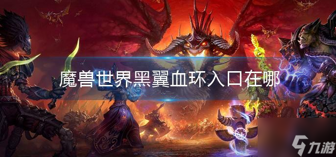 《魔獸世界》黑翼血環入口在哪