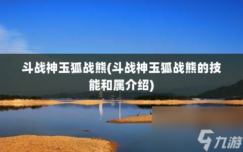 斗战神玉狐战熊 斗战神玉狐战熊的技能和属介绍 