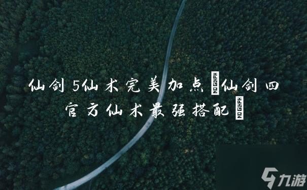 仙剑5仙术完美加点 仙剑四官方仙术最强搭配 